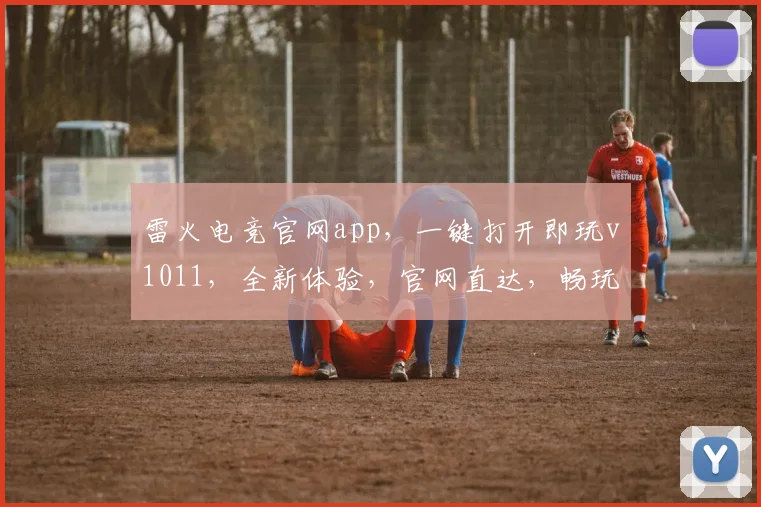 雷火电竞官网app，一键打开即玩v1011，全新体验，官网直达，畅玩无忧，三重惊喜，不容错过