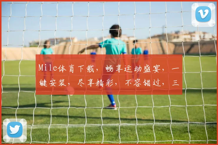 Mile体育下载，畅享运动盛宴，一键安装，尽享精彩，不容错过，三步到位